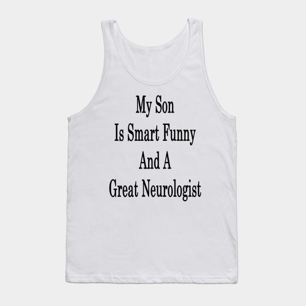 My Son Is Smart Funny And A Great Neurologist Tank Top by supernova23